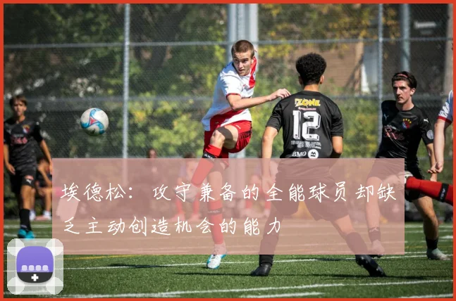 埃德松：攻守兼备的全能球员却缺乏主动创造机会的能力