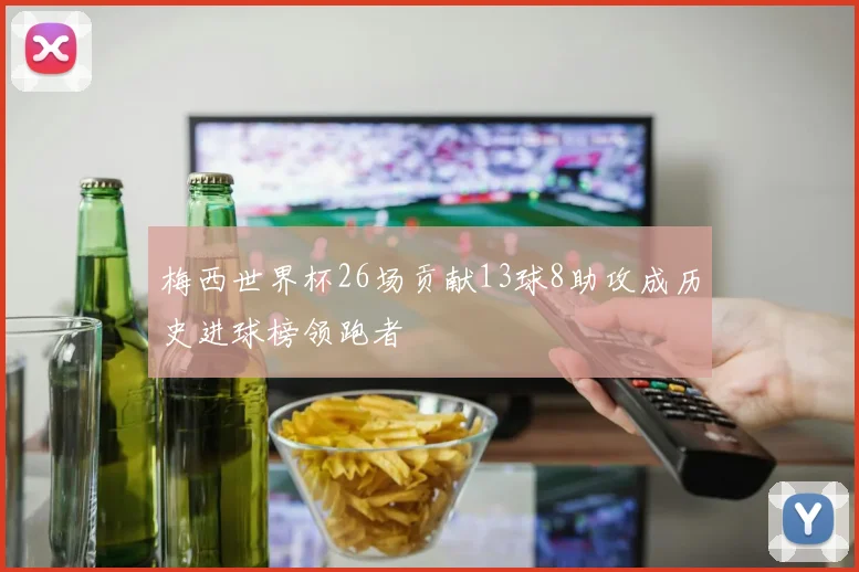 梅西世界杯26场贡献13球8助攻成历史进球榜领跑者