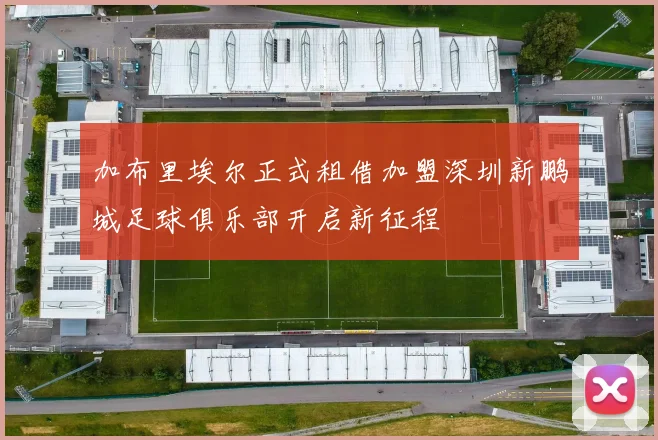 加布里埃尔正式租借加盟深圳新鹏城足球俱乐部开启新征程